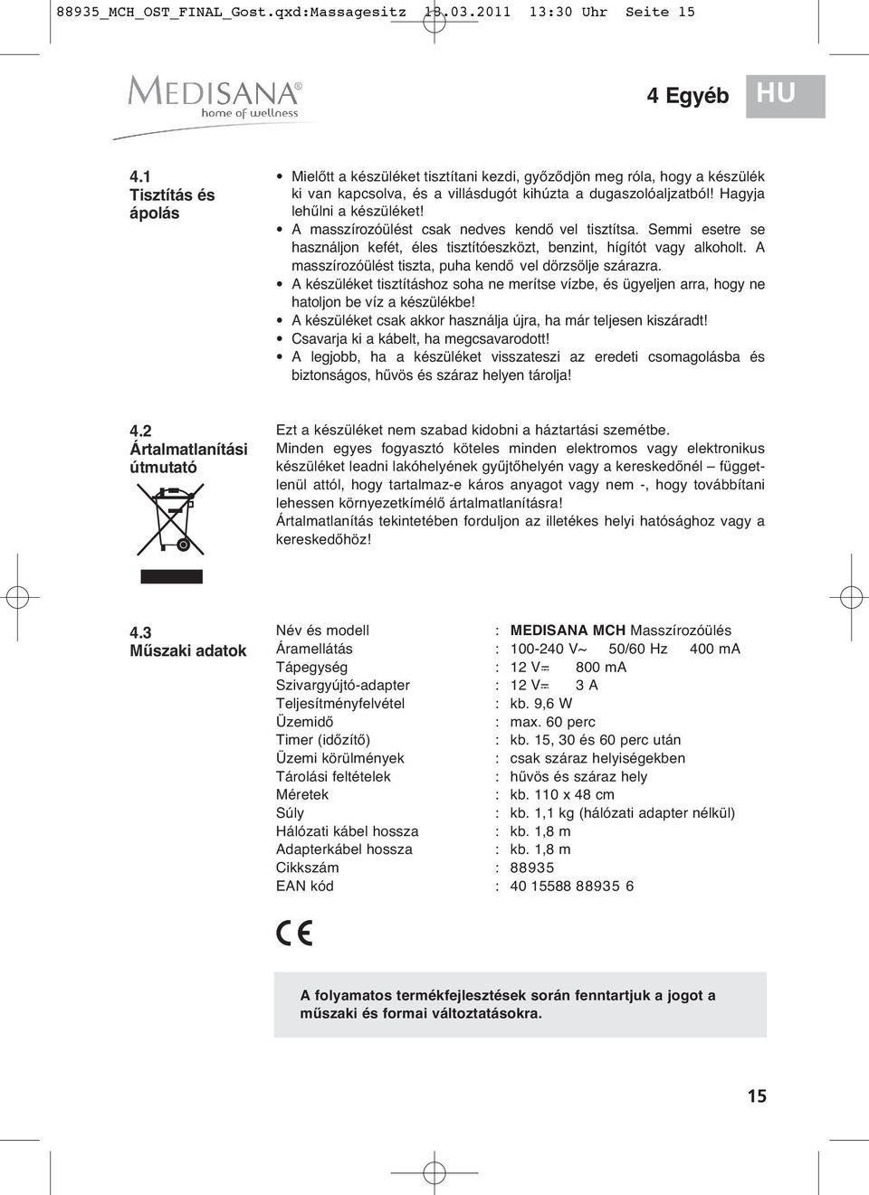 A masszírozóülést csak nedves kendő vel tisztítsa. Semmi esetre se használjon kefét, éles tisztítóeszközt, benzint, hígítót vagy alkoholt. A masszírozóülést tiszta, puha kendő vel dörzsölje szárazra.