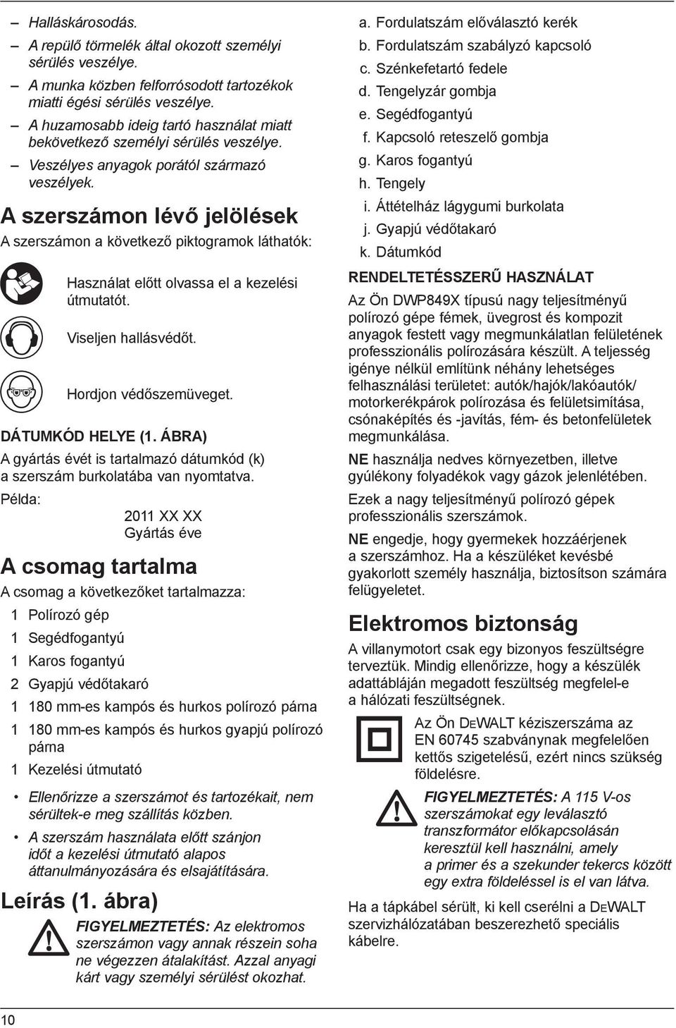 A szerszámon lévő jelölések A szerszámon a következő piktogramok láthatók: Használat előtt olvassa el a kezelési útmutatót. Viseljen hallásvédőt. Hordjon védőszemüveget. DÁTUMKÓD HELYE (1.