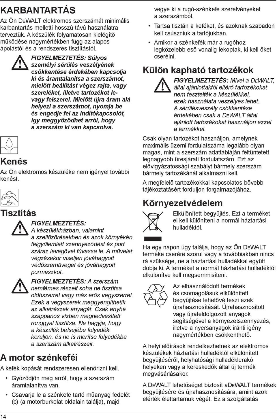 FIGYELMEZTETÉS: Súlyos személyi sérülés veszélyének csökkentése érdekében kapcsolja ki és áramtalanítsa a szerszámot, mielőtt beállítást végez rajta, vagy szereléket, illetve tartozékot levagy