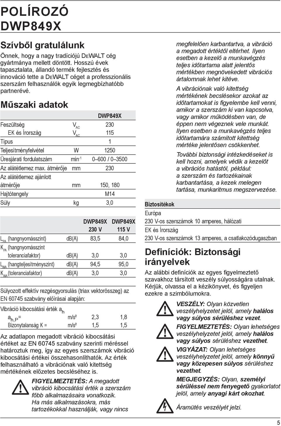 Műszaki adatok DWP849X Feszültség V AC 230 EK és Írország V AC 115 Típus 1 Teljesítményfelvétel W 1250 Üresjárati fordulatszám min -1 0 600 / 0 3500 Az alátétlemez max.