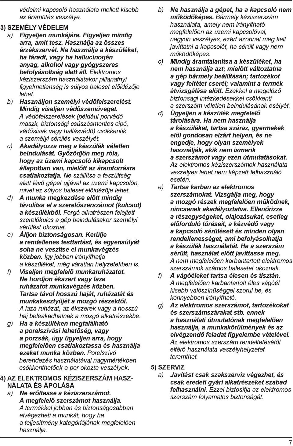 Elektromos kéziszerszám használatakor pillanatnyi figyelmetlenség is súlyos baleset előidézője lehet. b) Használjon személyi védőfelszerelést. Mindig viseljen védőszemüveget.