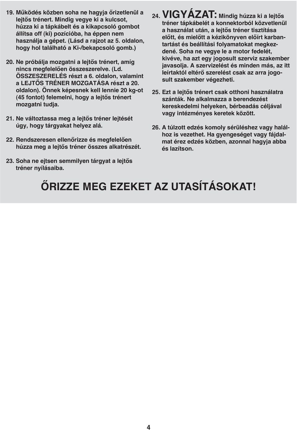 oldalon, valamint a LEJTŐS TRÉNER MOZGATÁSA részt a 20. oldalon). Önnek képesnek kell lennie 20 kg-ot (45 fontot) felemelni, hogy a lejtős trénert mozgatni tudja. 2. Ne változtassa meg a lejtős tréner lejtését úgy, hogy tárgyakat helyez alá.