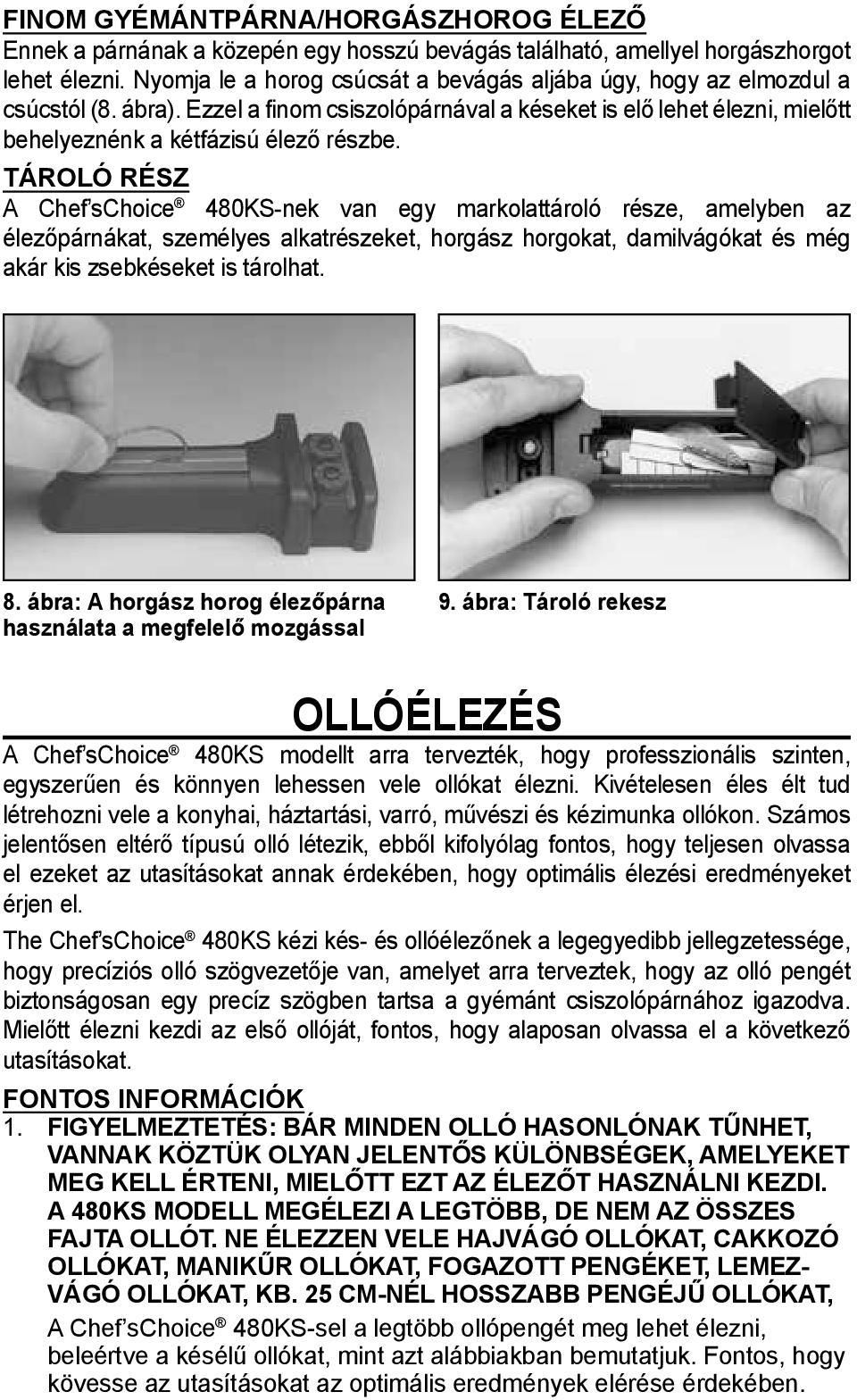 Tároló rész A Chef schoice 480KS-nek van egy markolattároló része, amelyben az élezőpárnákat, személyes alkatrészeket, horgász horgokat, damilvágókat és még akár kis zsebkéseket is tárolhat. 8.