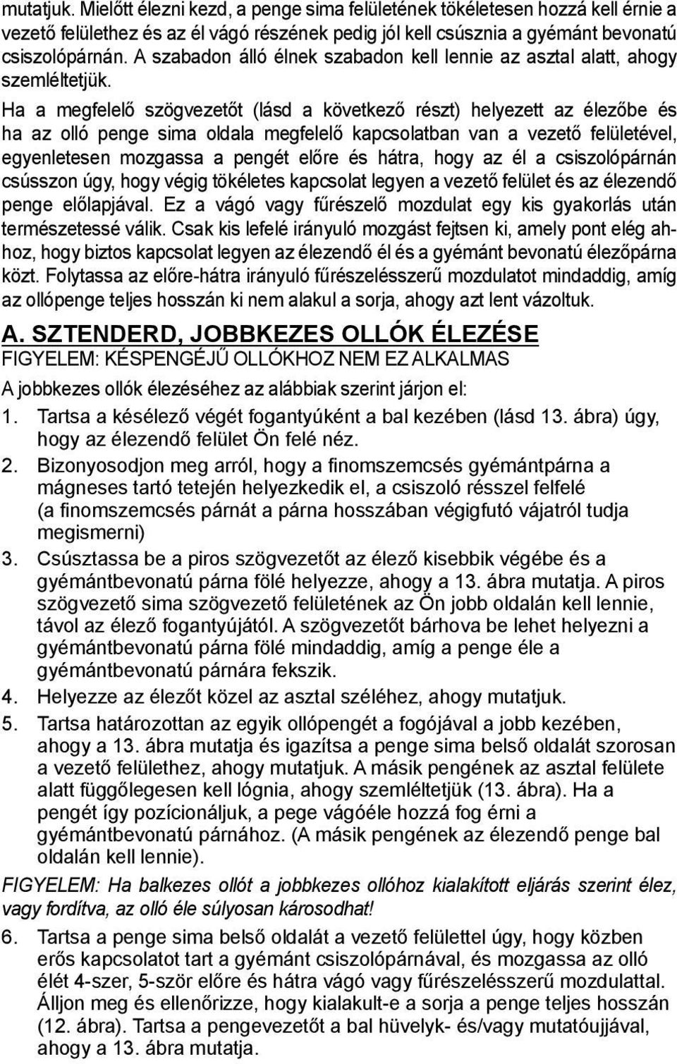 Ha a megfelelő szögvezetőt (lásd a következő részt) helyezett az élezőbe és ha az olló penge sima oldala megfelelő kapcsolatban van a vezető felületével, egyenletesen mozgassa a pengét előre és