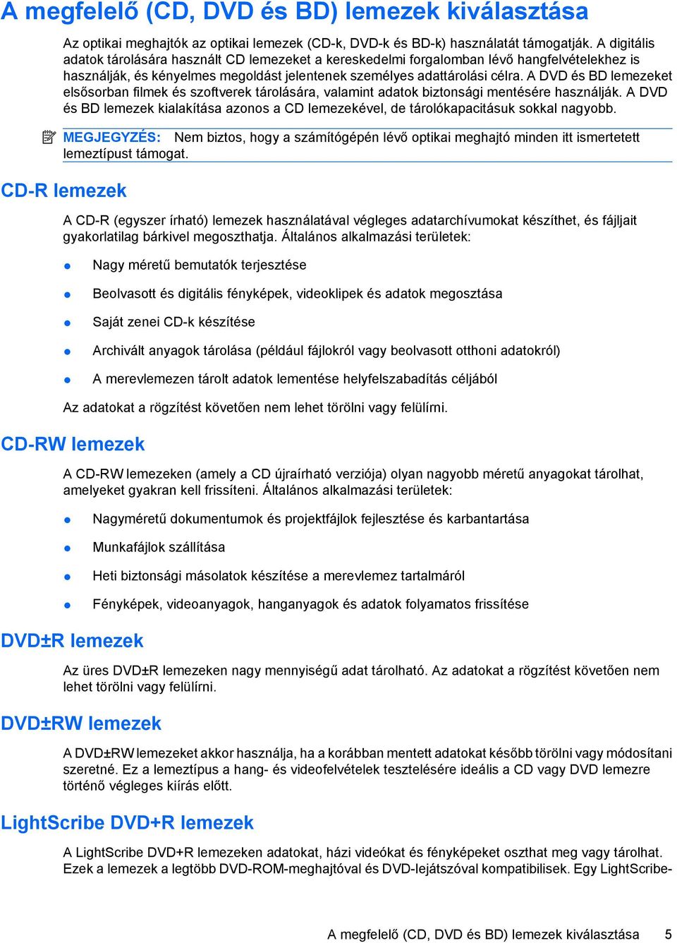 A DVD és BD lemezeket elsősorban filmek és szoftverek tárolására, valamint adatok biztonsági mentésére használják.