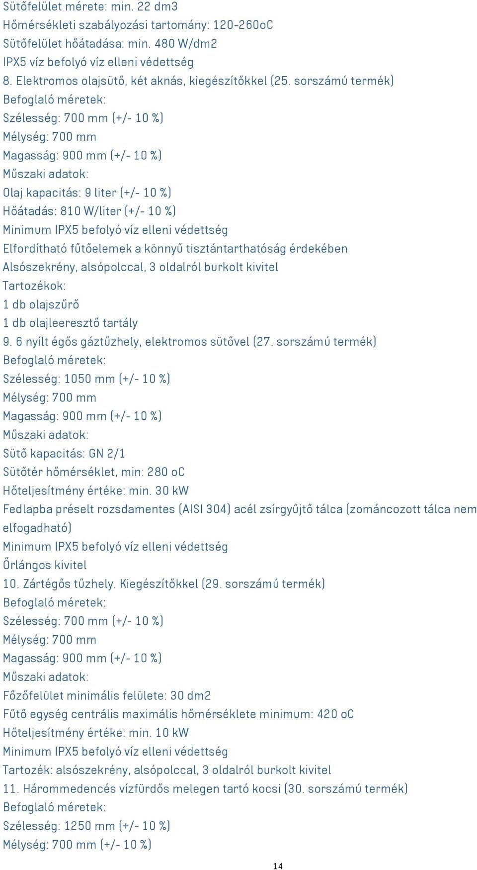 sorszámú termék) Szélesség: 700 mm (+/- 10 %) Mélység: 700 mm Magasság: 900 mm (+/- 10 %) Olaj kapacitás: 9 liter (+/- 10 %) Hőátadás: 810 W/liter (+/- 10 %) Minimum IPX5 befolyó víz elleni védettség