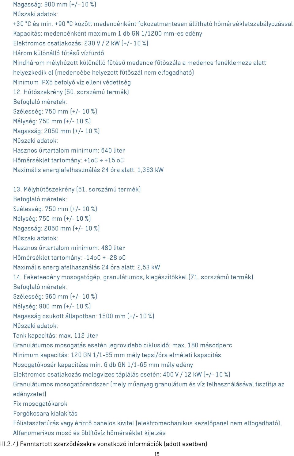 különálló fűtésű vízfürdő Mindhárom mélyhúzott különálló fűtésű medence fűtőszála a medence fenéklemeze alatt helyezkedik el (medencébe helyezett fűtőszál nem elfogadható) Minimum IPX5 befolyó víz