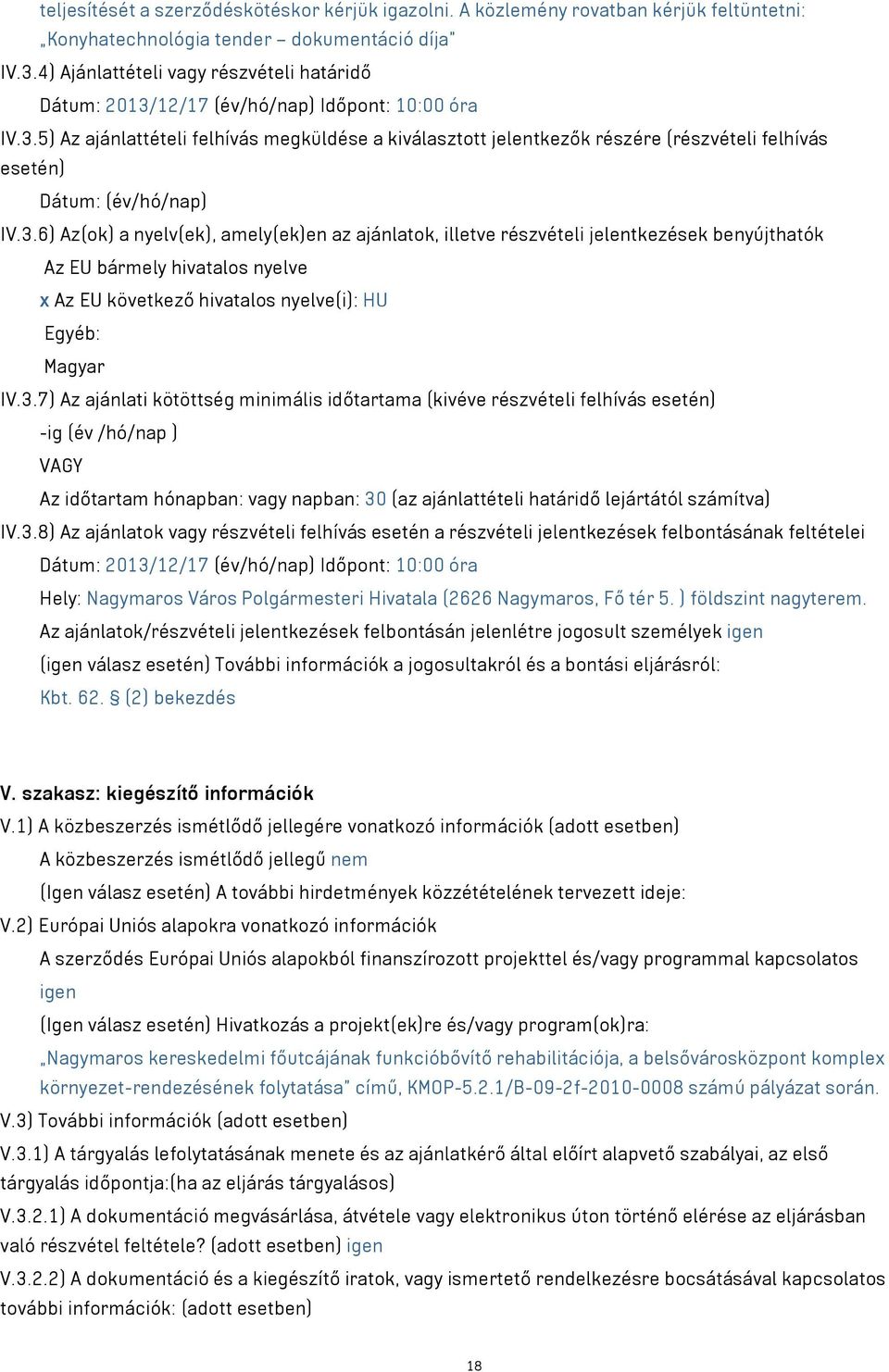 3.6) Az(ok) a nyelv(ek), amely(ek)en az ajánlatok, illetve részvételi jelentkezések benyújthatók Az EU bármely hivatalos nyelve x Az EU következő hivatalos nyelve(i): HU Egyéb: Magyar IV.3.7) Az ajánlati kötöttség minimális időtartama (kivéve részvételi felhívás esetén) -ig (év /hó/nap ) VAGY Az időtartam hónapban: vagy napban: 30 (az ajánlattételi határidő lejártától számítva) IV.