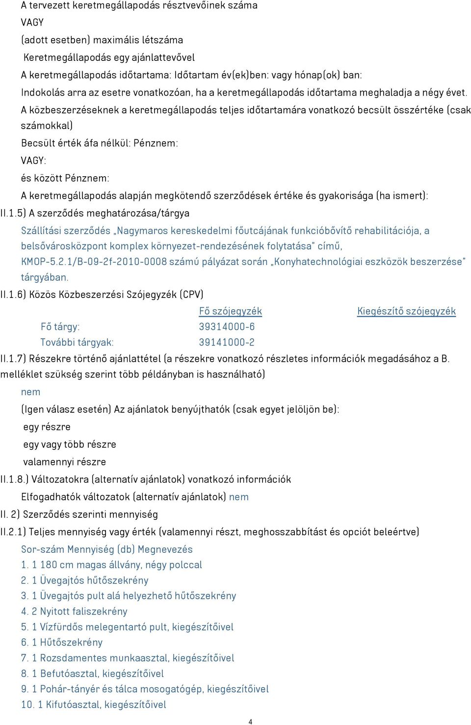 A közbeszerzéseknek a keretmegállapodás teljes időtartamára vonatkozó becsült összértéke (csak számokkal) Becsült érték áfa nélkül: Pénznem: VAGY: és között Pénznem: A keretmegállapodás alapján