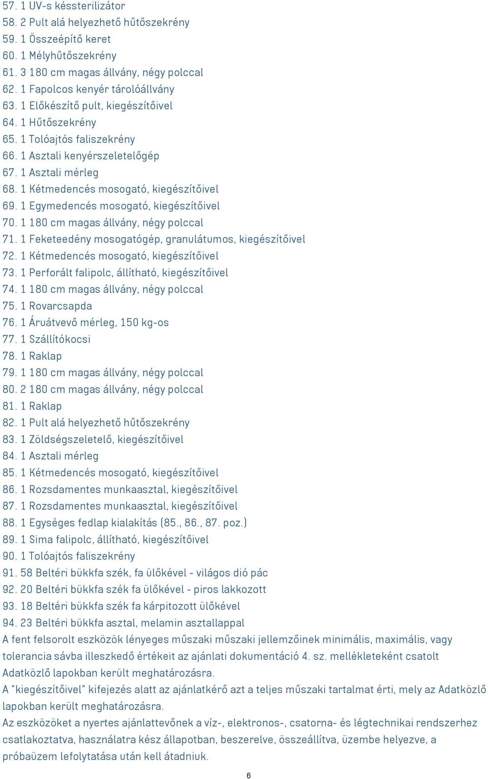 1 Egymedencés mosogató, kiegészítőivel 70. 1 180 cm magas állvány, négy polccal 71. 1 Feketeedény mosogatógép, granulátumos, kiegészítőivel 72. 1 Kétmedencés mosogató, kiegészítőivel 73.