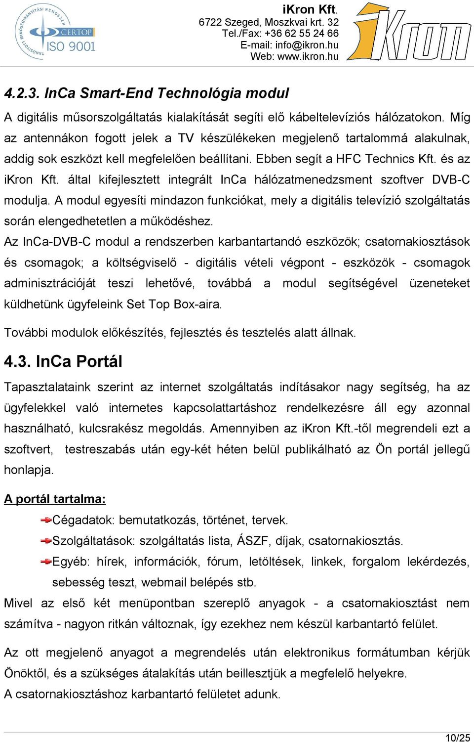 által kifejlesztett integrált InCa hálózatmenedzsment szoftver DVB-C modulja. A modul egyesíti mindazon funkciókat, mely a digitális televízió szolgáltatás során elengedhetetlen a működéshez.