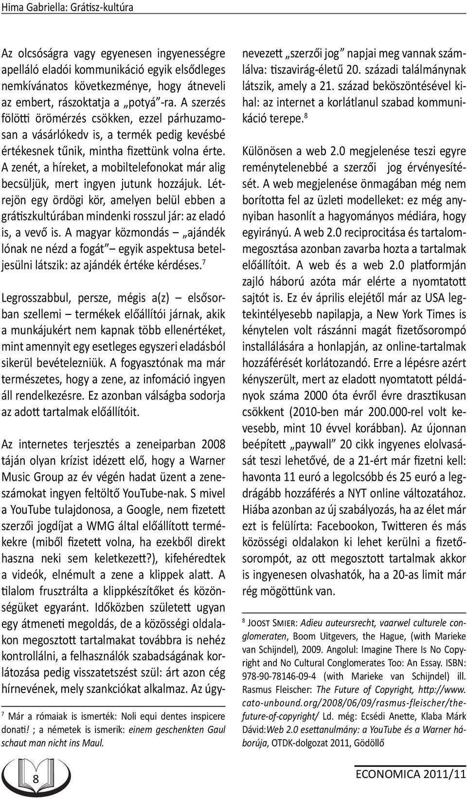A zenét, a híreket, a mobiltelefonokat már alig becsüljük, mert ingyen jutunk hozzájuk. Létrejön egy ördögi kör, amelyen belül ebben a grátiszkultúrában mindenki rosszul jár: az eladó is, a vevő is.