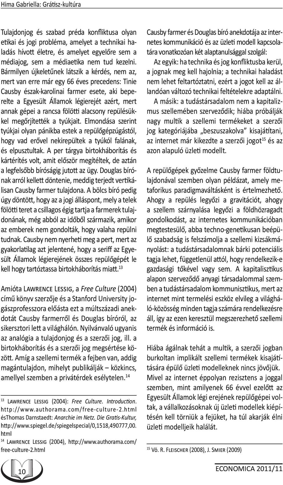 Bármilyen újkeletűnek látszik a kérdés, nem az, mert van erre már egy 66 éves precedens: Tinie Causby észak-karolinai farmer esete, aki beperelte a Egyesült Államok légierejét azért, mert annak gépei