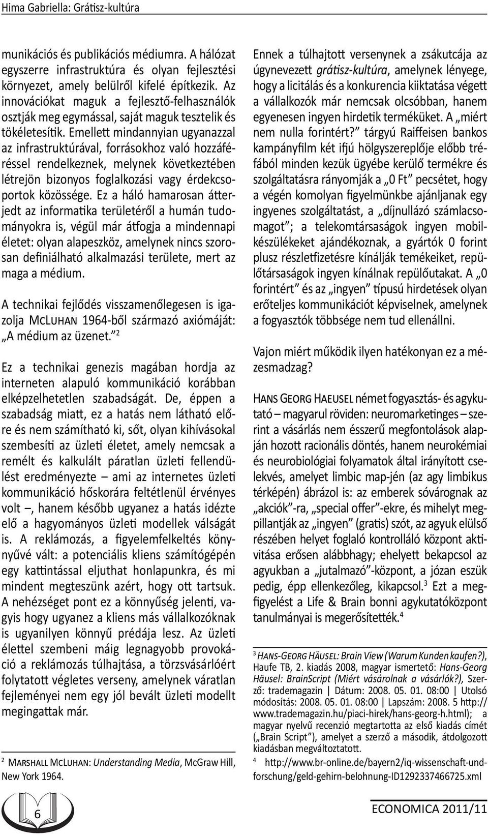 Emellett mindannyian ugyanazzal az infrastruktúrával, forrásokhoz való hozzáféréssel rendelkeznek, melynek következtében létrejön bizonyos foglalkozási vagy érdekcsoportok közössége.