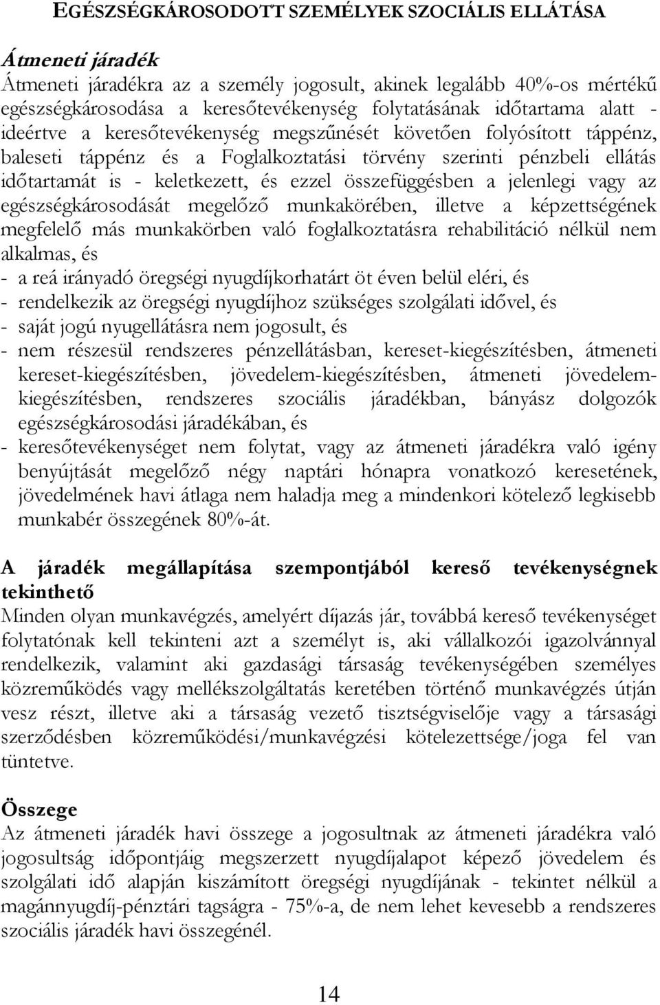 ezzel összefüggésben a jelenlegi vagy az egészségkárosodását megelőző munkakörében, illetve a képzettségének megfelelő más munkakörben való foglalkoztatásra rehabilitáció nélkül nem alkalmas, és - a