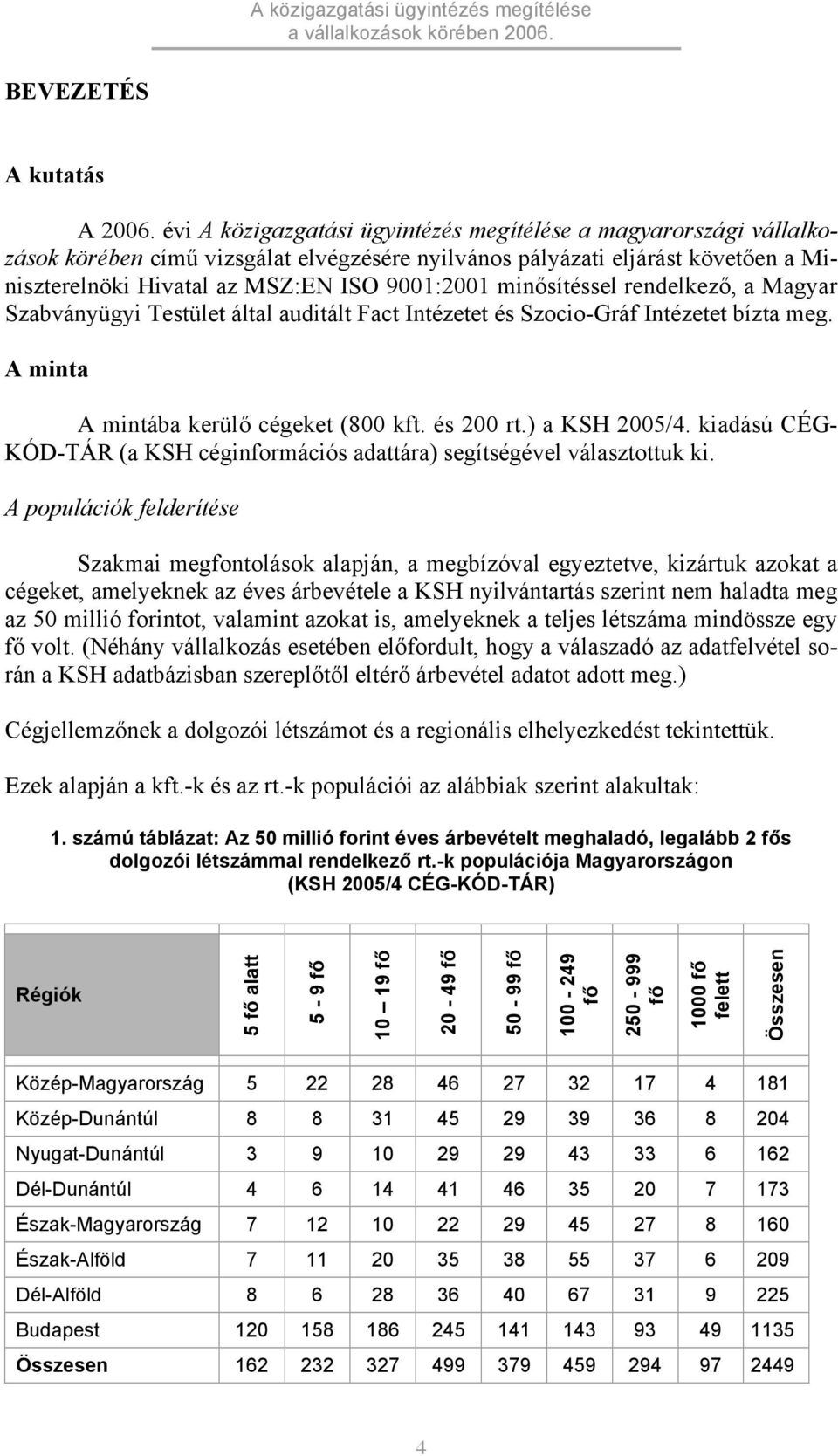 minősítéssel rendelkező, a Magyar Szabványügyi Testület által auditált Fact Intézetet és Szocio-Gráf Intézetet bízta meg. A minta A mintába kerülő cégeket (800 kft. és 200 rt.) a KSH 2005/4.