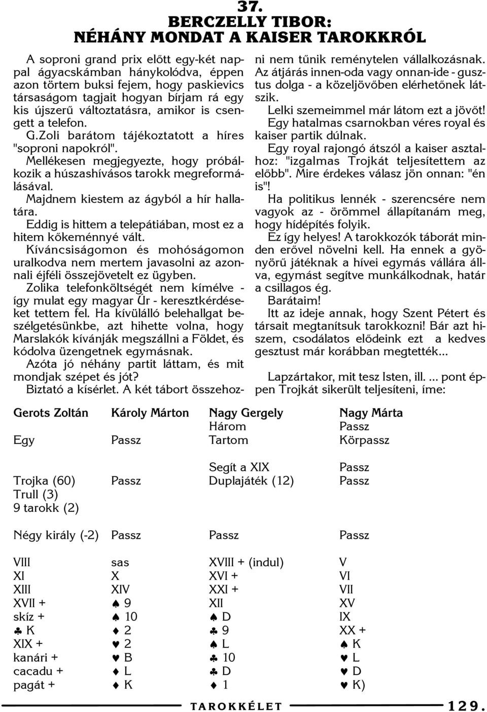 Mellékesen megjegyezte, hogy próbálkozik a húszashívásos tarokk megreformálásával. Majdnem kiestem az ágyból a hír hallatára. Eddig is hittem a telepátiában, most ez a hitem kõkeménnyé vált.