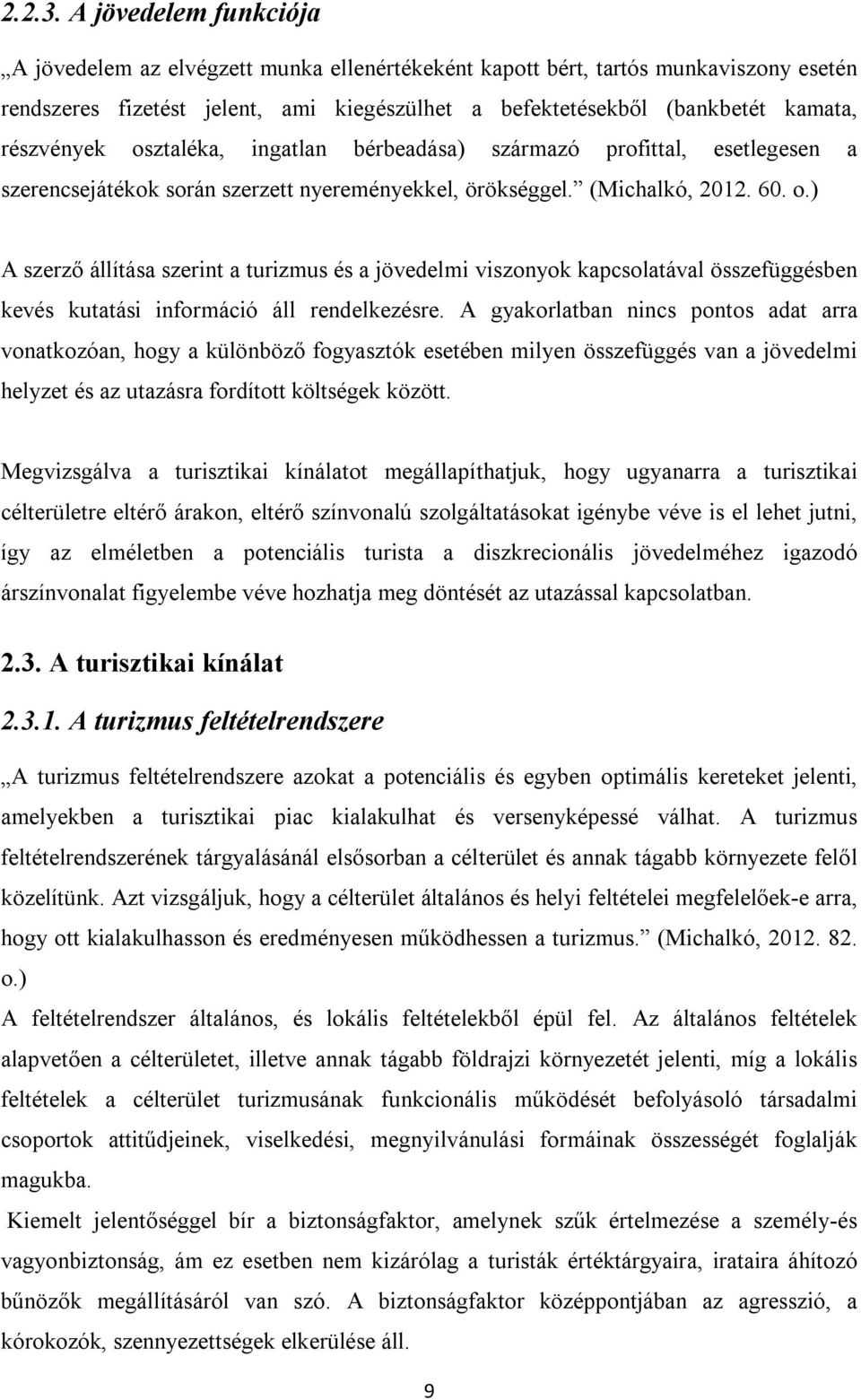 részvények osztaléka, ingatlan bérbeadása) származó profittal, esetlegesen a szerencsejátékok során szerzett nyereményekkel, örökséggel. (Michalkó, 2012. 60. o.) A szerző állítása szerint a turizmus és a jövedelmi viszonyok kapcsolatával összefüggésben kevés kutatási információ áll rendelkezésre.