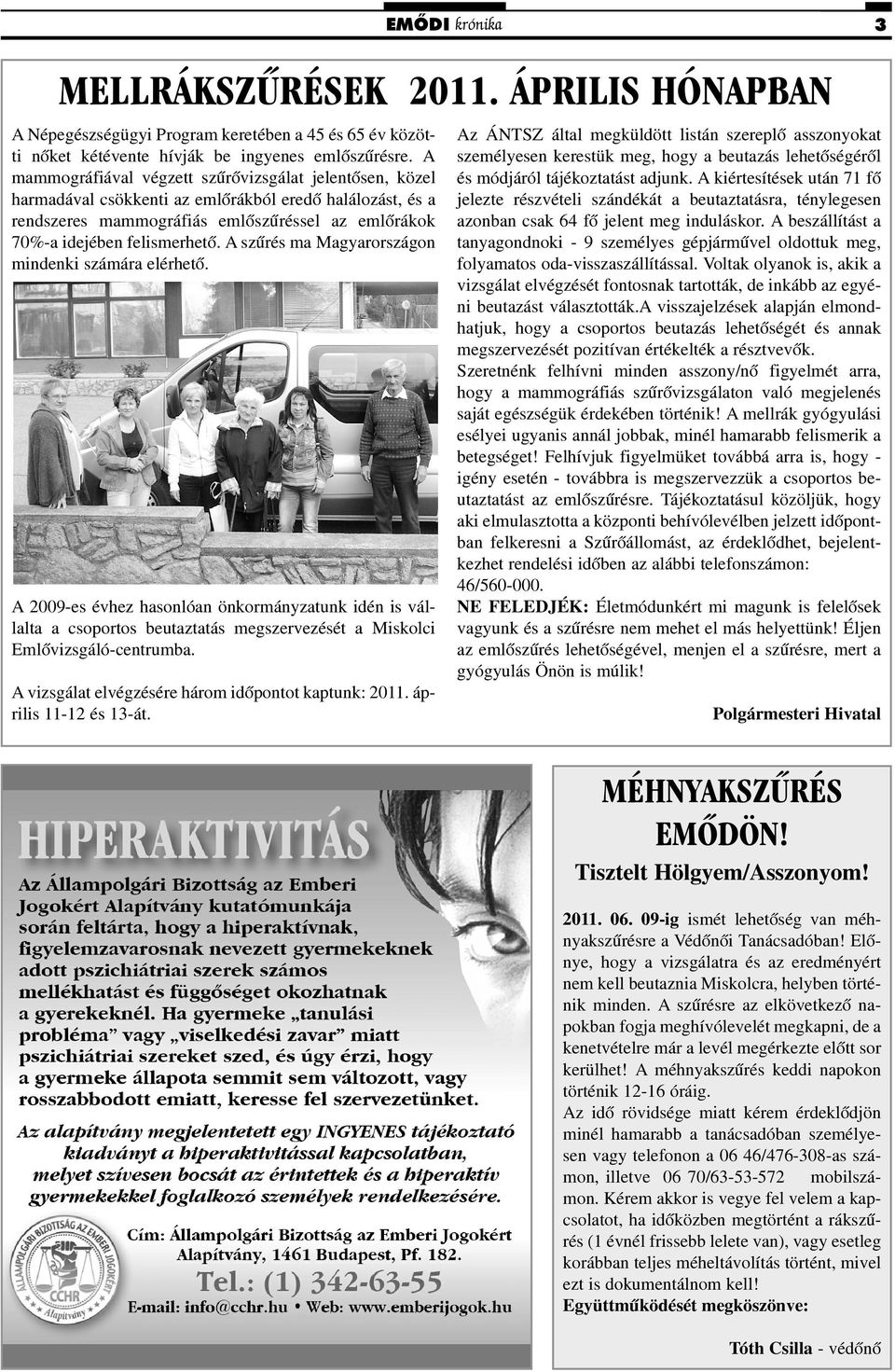 A szûrés ma Magyarországon mindenki számára elérhetõ. A 2009-es évhez hasonlóan önkormányzatunk idén is vállalta a csoportos beutaztatás megszervezését a Miskolci Emlõvizsgáló-centrumba.