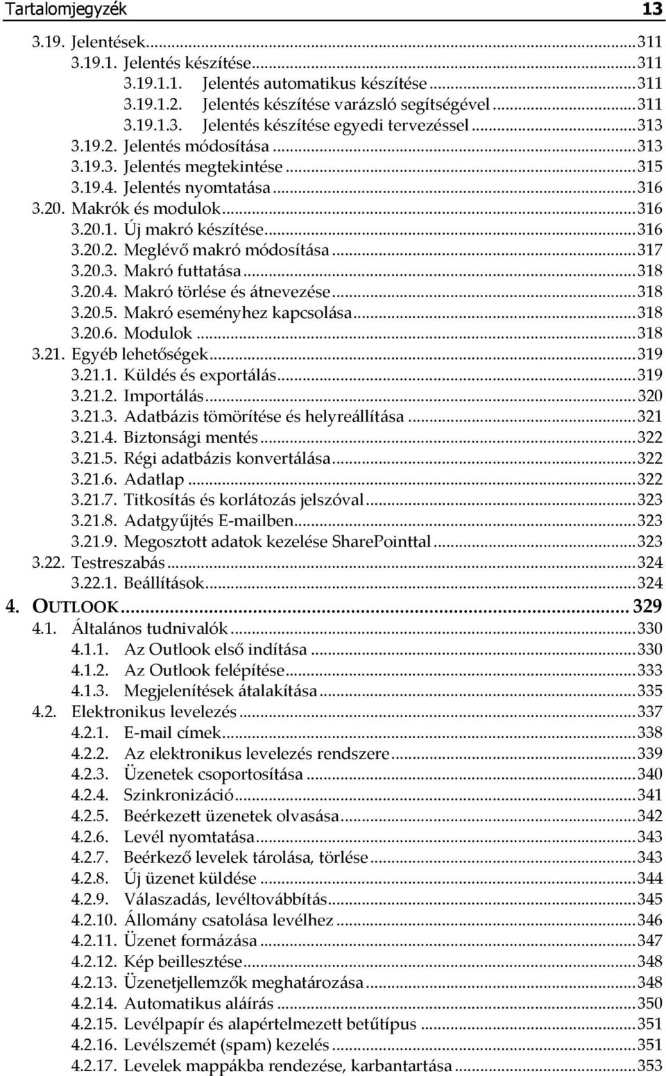 ..317 3.20.3. Makró futtatása...318 3.20.4. Makró törlése és átnevezése...318 3.20.5. Makró eseményhez kapcsolása...318 3.20.6. Modulok...318 3.21. Egyéb lehetőségek...319 3.21.1. Küldés és exportálás.