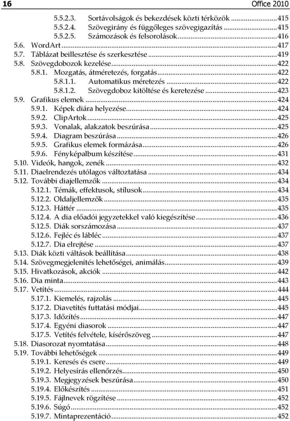 ..423 5.9. Grafikus elemek...424 5.9.1. Képek diára helyezése...424 5.9.2. ClipArtok...425 5.9.3. Vonalak, alakzatok beszúrása...425 5.9.4. Diagram beszúrása...426 5.9.5. Grafikus elemek formázása.