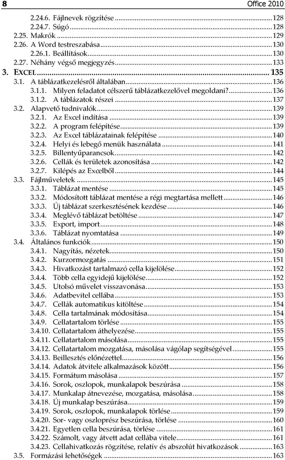 ..139 3.2.2. A program felépítése...139 3.2.3. Az Excel táblázatainak felépítése...140 3.2.4. Helyi és lebegő menük használata...141 3.2.5. Billentyűparancsok...142 3.2.6.