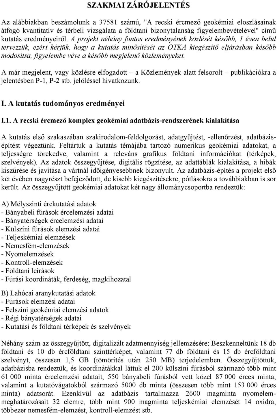 A projekt néhány fontos eredményének közlését később, 1 éven belül tervezzük, ezért kérjük, hogy a kutatás minősítését az OTKA kiegészítő eljárásban később módosítsa, figyelembe véve a később