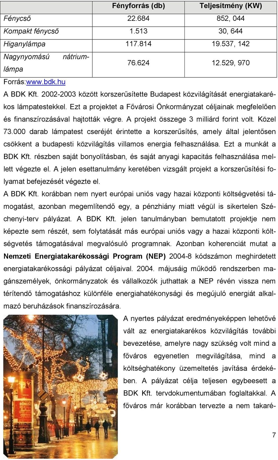 A projekt összege 3 milliárd forint volt. Közel 73.000 darab lámpatest cseréjét érintette a korszerűsítés, amely által jelentősen csökkent a budapesti közvilágítás villamos energia felhasználása.