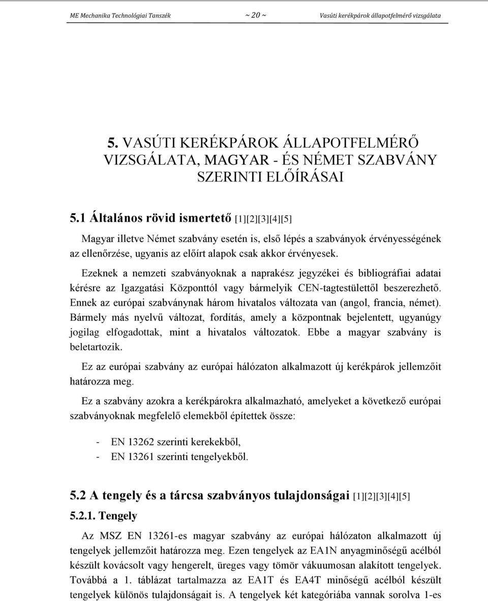 Ezeknek a nemzeti szabványoknak a naprakész jegyzékei és bibliográfiai adatai kérésre az Igazgatási Központtól vagy bármelyik CEN-tagtestülettől beszerezhető.