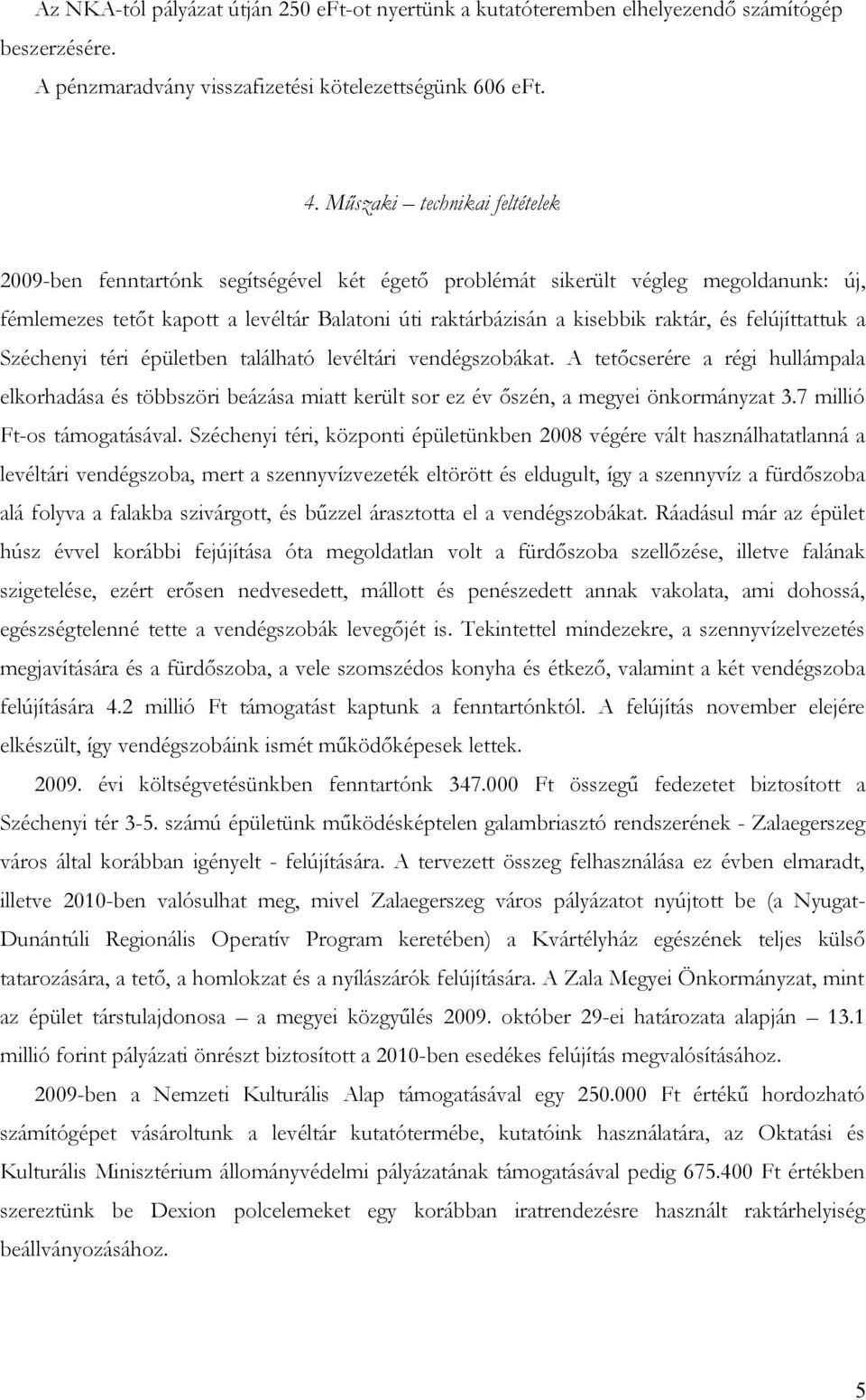 felújíttattuk a Széchenyi téri épületben található levéltári vendégszobákat. A tetőcserére a régi hullámpala elkorhadása és többszöri beázása miatt került sor ez év őszén, a megyei önkormányzat 3.