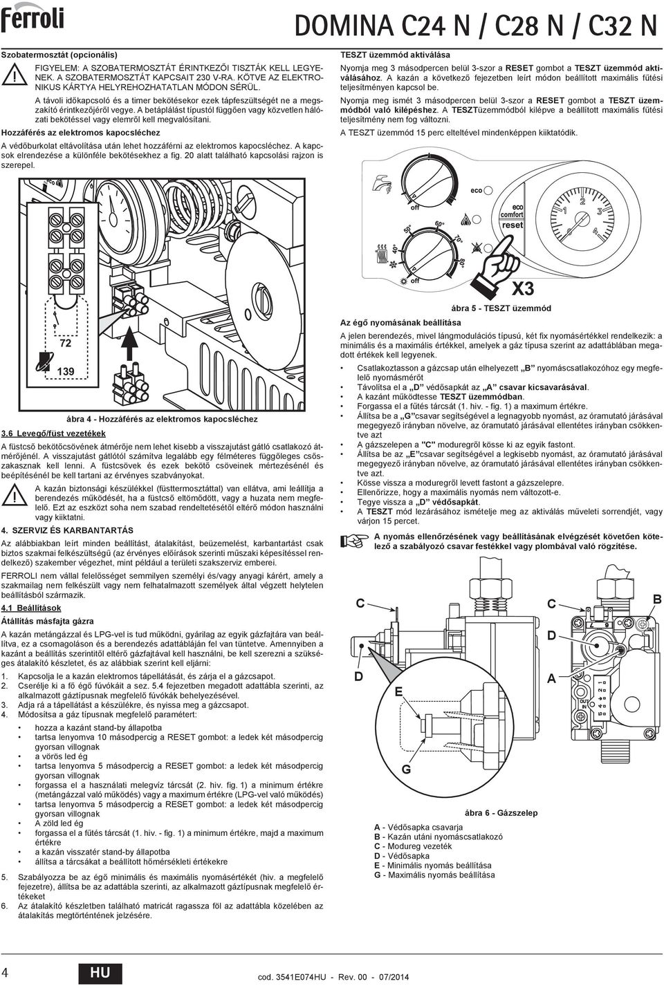 Hozzáférés az elektromos kapocsléchez véd burkolat eltávolítása után lehet hozzáférni az elektromos kapocsléchez. kapcsok elrendezése a különféle bekötésekhez a fig.