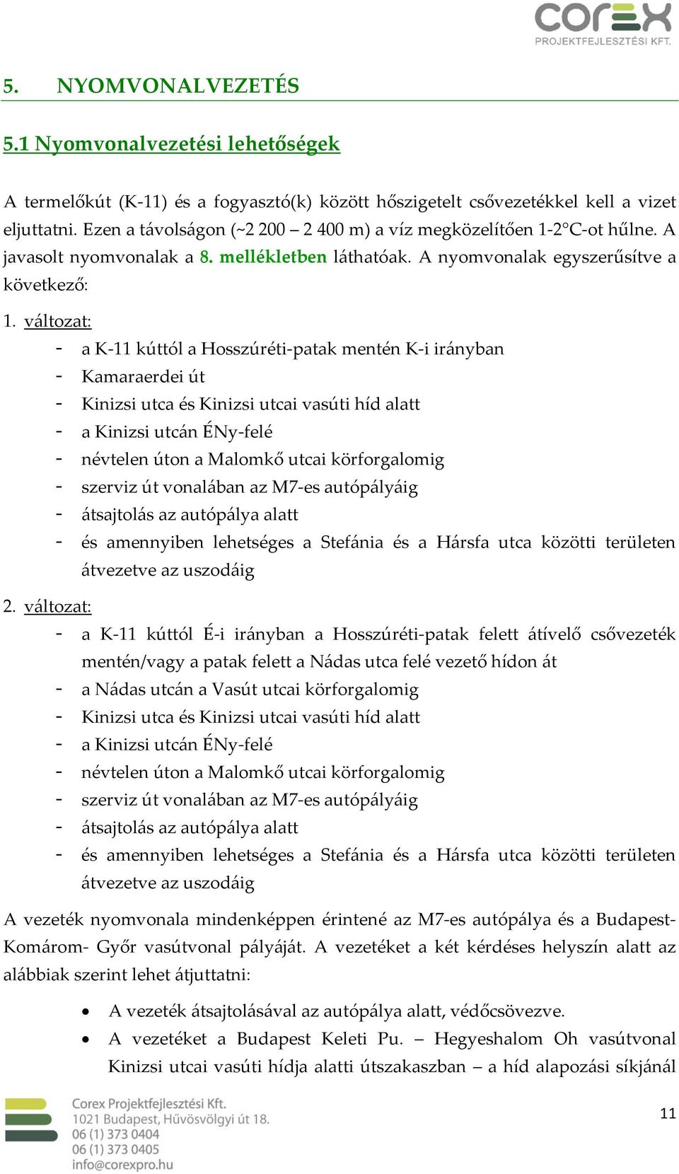 változat: - a K-11 kúttól a Hosszúréti-patak mentén K-i irányban - Kamaraerdei út - Kinizsi utca és Kinizsi utcai vasúti híd alatt - a Kinizsi utcán ÉNy-felé - névtelen úton a Malomkő utcai