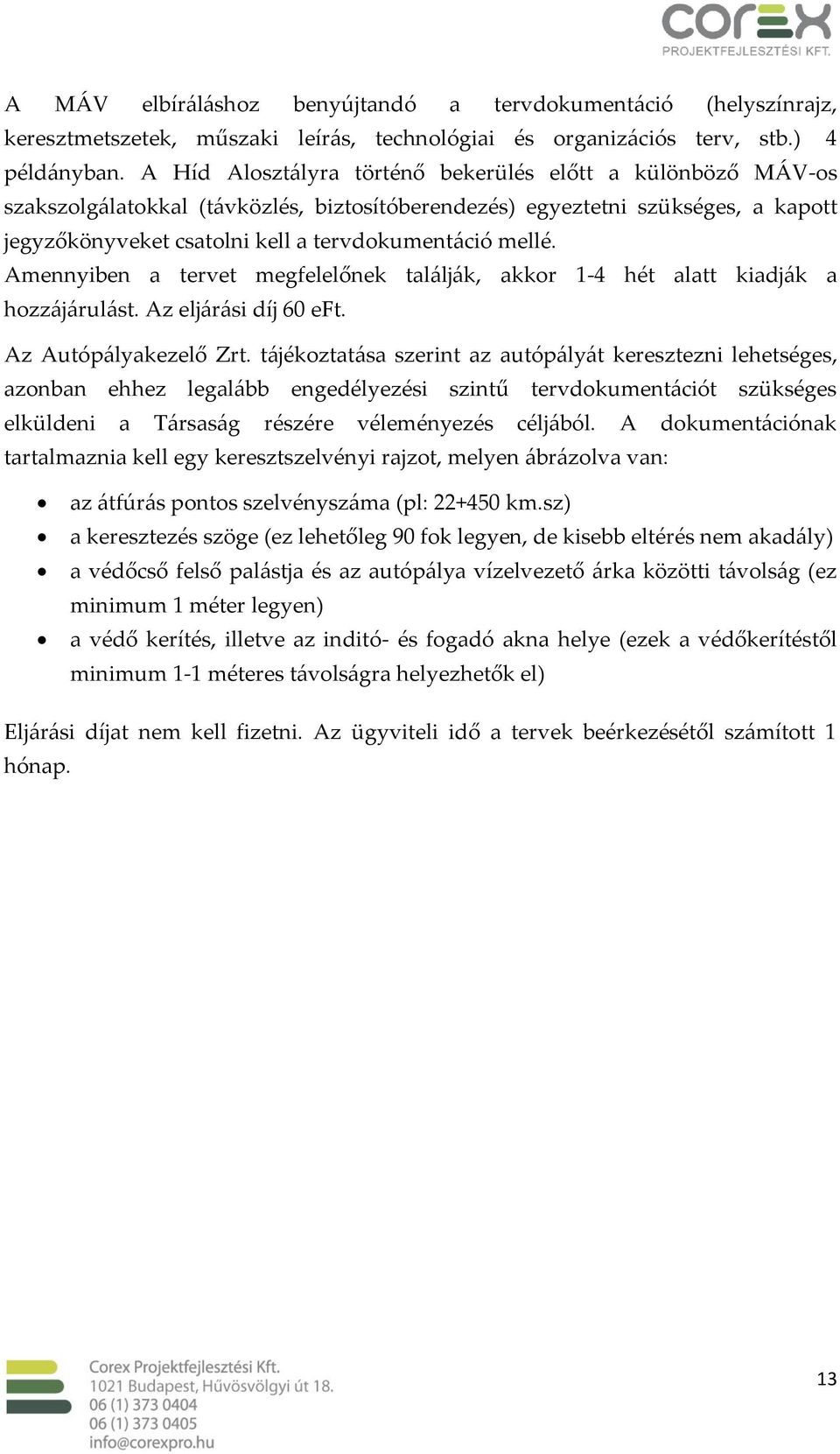 Amennyiben a tervet megfelelőnek találják, akkor 1-4 hét alatt kiadják a hozzájárulást. Az eljárási díj 60 eft. Az Autópályakezelő Zrt.