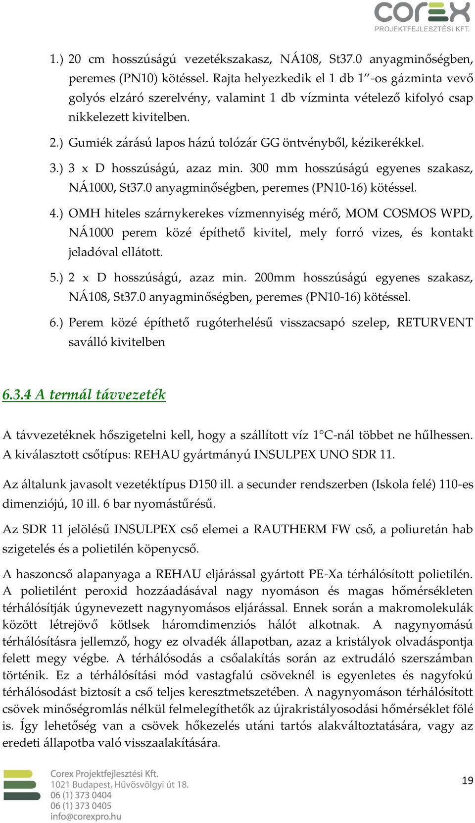 ) Gumiék zárású lapos házú tolózár GG öntvényből, kézikerékkel. 3.) 3 x D hosszúságú, azaz min. 300 mm hosszúságú egyenes szakasz, NÁ1000, St37.0 anyagminőségben, peremes (PN10-16) kötéssel. 4.