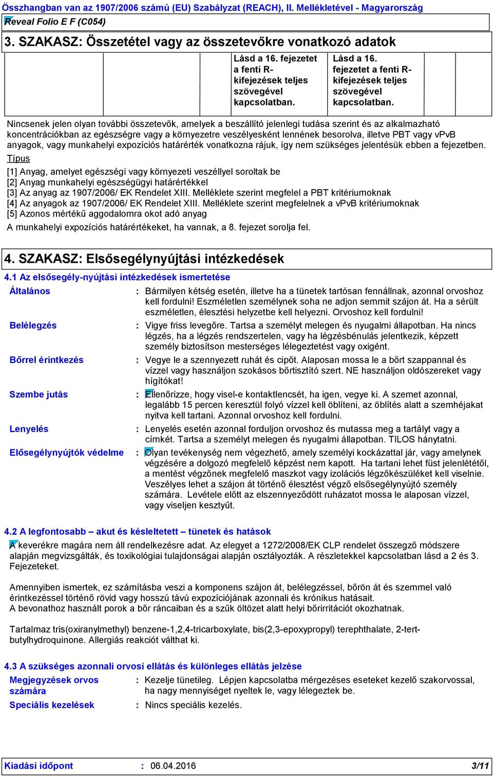 Nincsenek jelen olyan további összetevők, amelyek a beszállító jelenlegi tudása szerint és az alkalmazható koncentrációkban az egészségre vagy a környezetre veszélyesként lennének besorolva, illetve