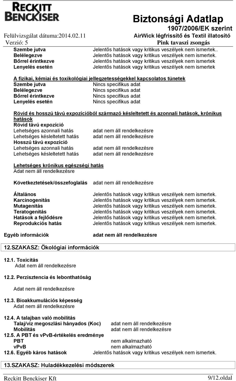 Nincs specifikus adat Belélegezve Nincs specifikus adat Bőrrel érintkezve Nincs specifikus adat Lenyelés esetén Nincs specifikus adat Rövid és hosszú távú expozícióból származó késleltetett és