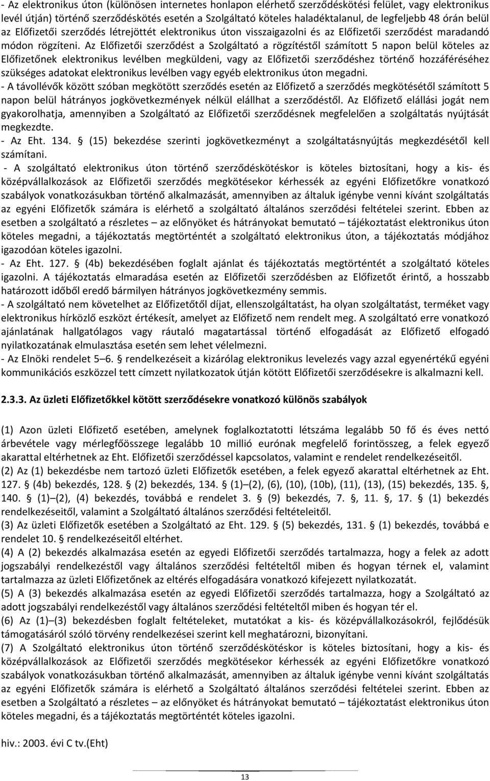 Az Előfizetői szerződést a Szolgáltató a rögzítéstől számított 5 napon belül köteles az Előfizetőnek elektronikus levélben megküldeni, vagy az Előfizetői szerződéshez történő hozzáféréséhez szükséges