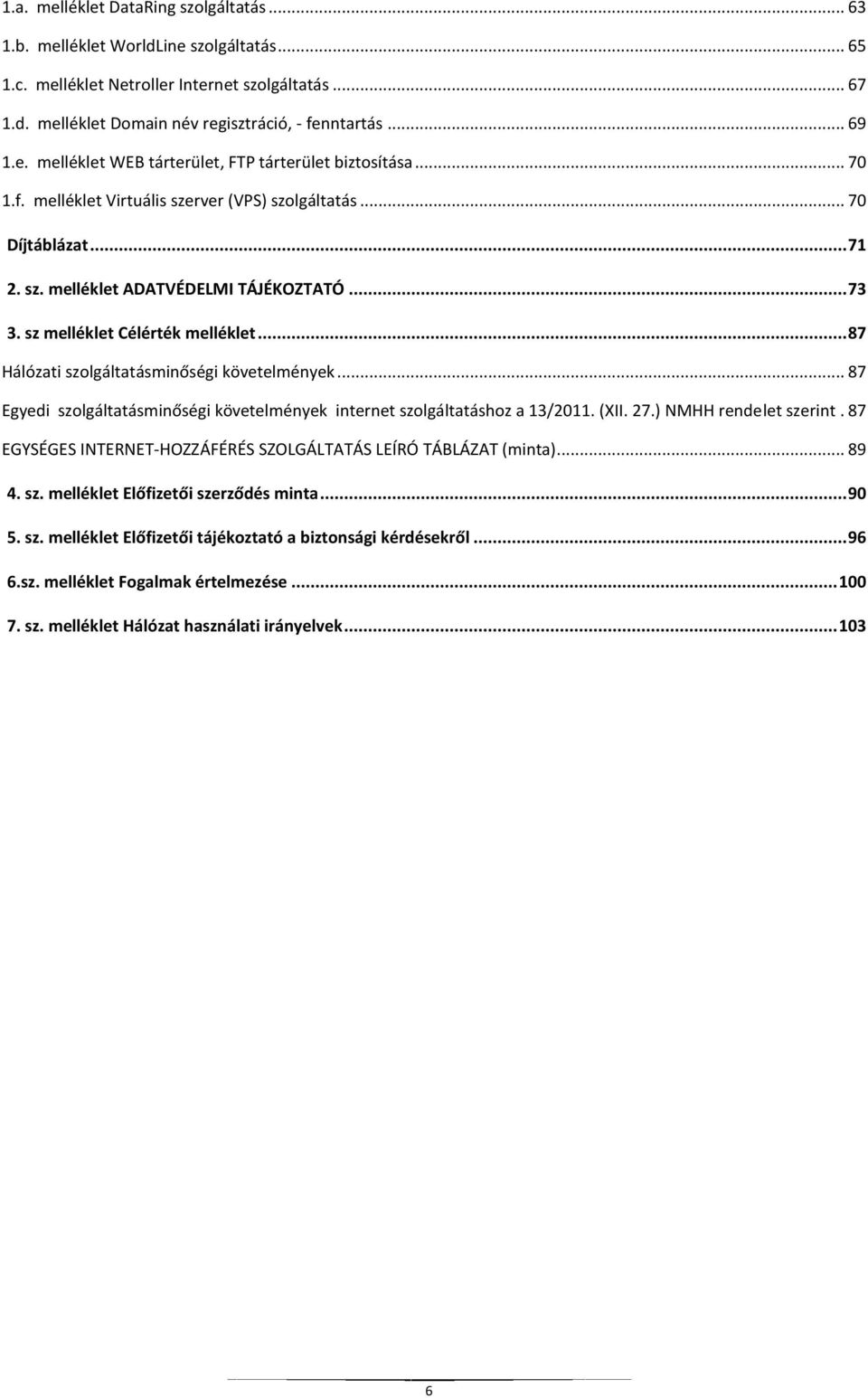 sz melléklet Célérték melléklet... 87 Hálózati szolgáltatásminőségi követelmények... 87 Egyedi szolgáltatásminőségi követelmények internet szolgáltatáshoz a 13/2011. (XII. 27.) NMHH rendelet szerint.