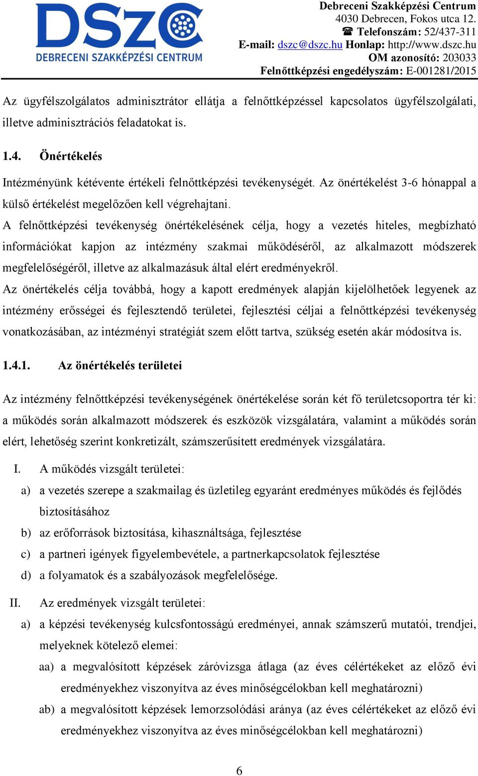 A felnőttképzési tevékenység önértékelésének célja, hogy a vezetés hiteles, megbízható információkat kapjon az intézmény szakmai működéséről, az alkalmazott módszerek megfelelőségéről, illetve az