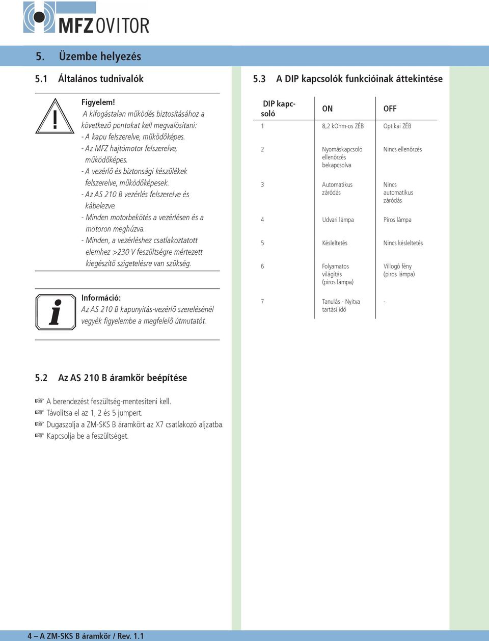 Minden motorbekötés a vezérlésen és a motoron meghúzva. Minden, a vezérléshez csatlakoztatott elemhez >230 V feszültségre mértezett kiegészítő szigetelésre van szükség. 5.