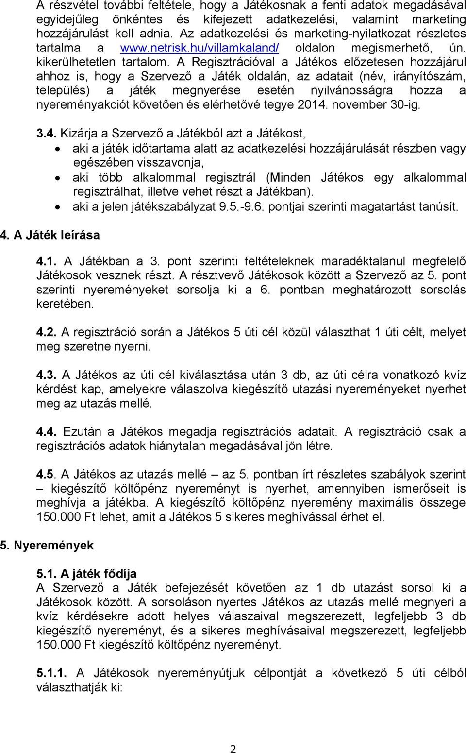 A Regisztrációval a Játékos előzetesen hozzájárul ahhoz is, hogy a Szervező a Játék oldalán, az adatait (név, irányítószám, település) a játék megnyerése esetén nyilvánosságra hozza a nyereményakciót