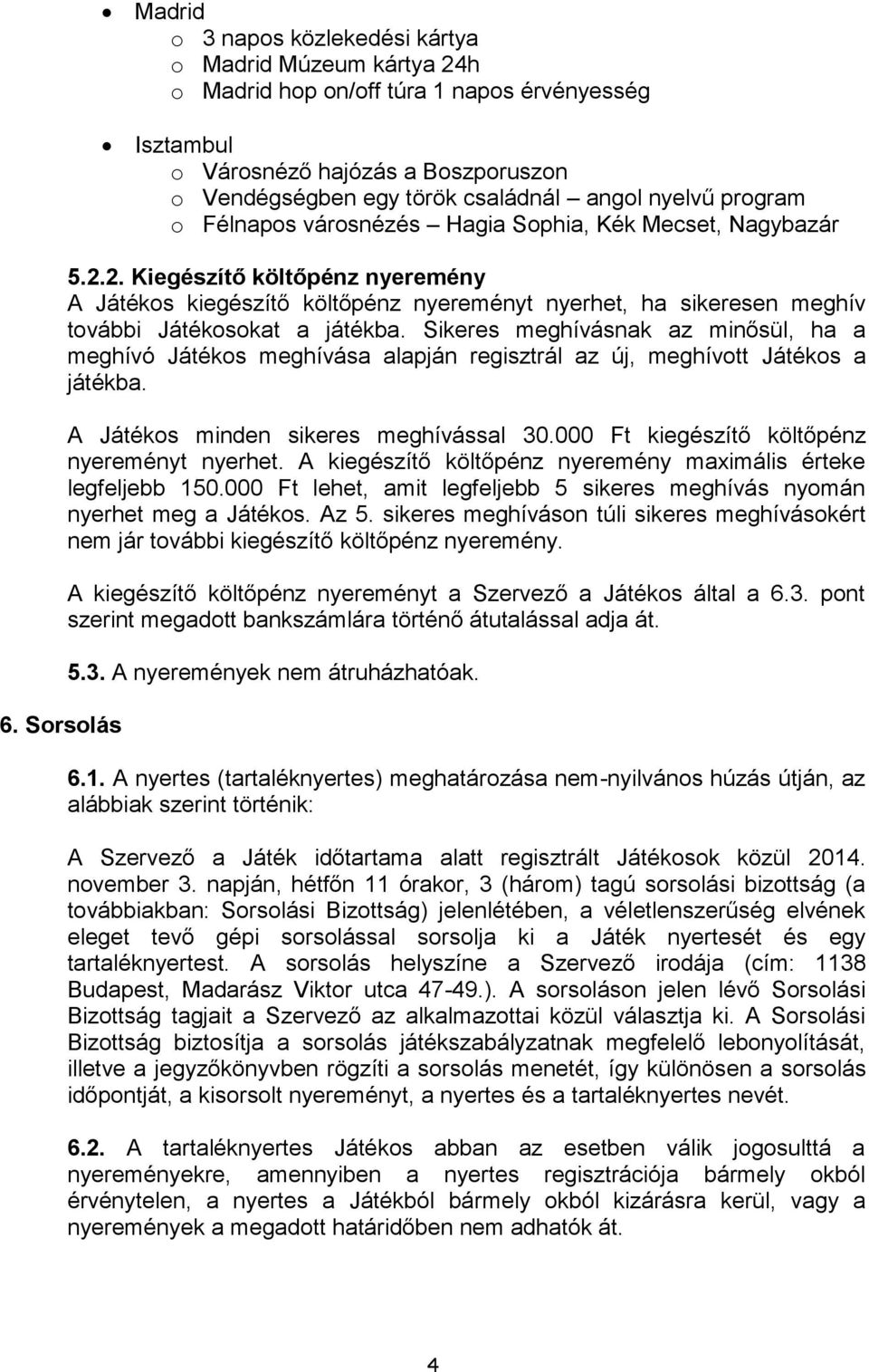 2. Kiegészítő költőpénz nyeremény A Játékos kiegészítő költőpénz nyereményt nyerhet, ha sikeresen meghív további Játékosokat a játékba.