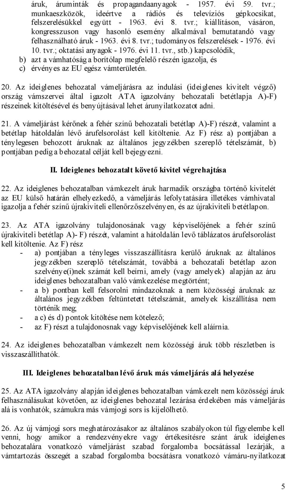 ) kapcsolódik, b) azt a vámhatóság a borítólap megfelelő részén igazolja, és c) érvényes az EU egész vámterületén. 20.