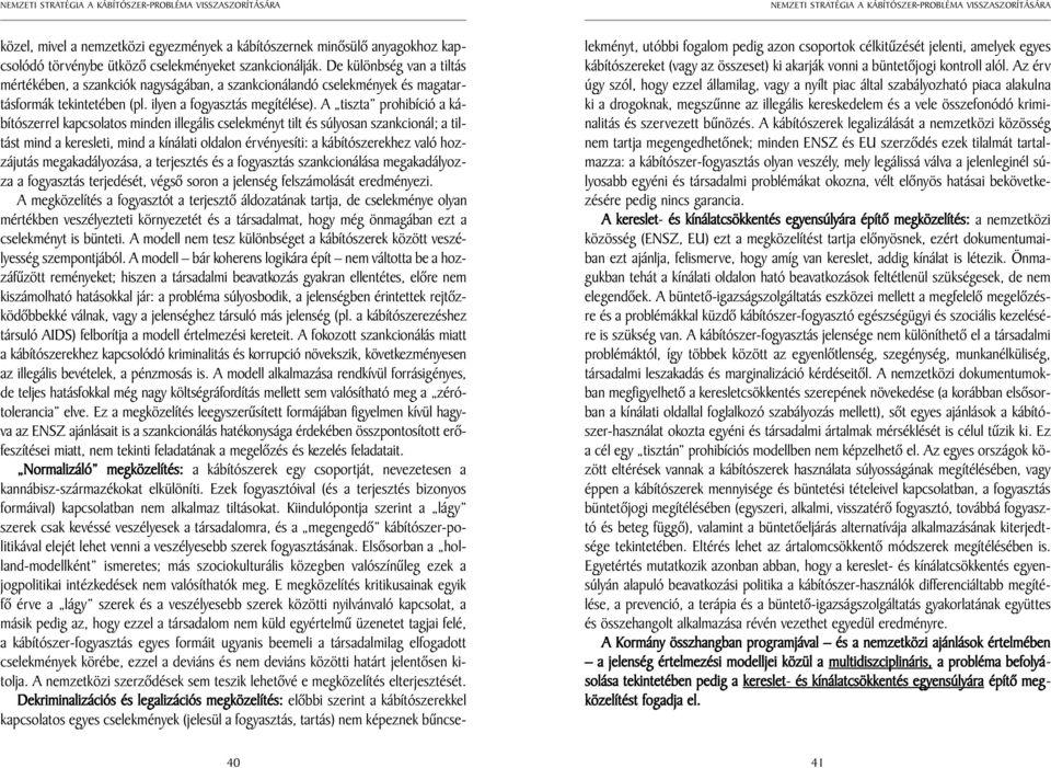 A tiszta prohibíció a kábítószerrel kapcsolatos minden illegális cselekményt tilt és súlyosan szankcionál; a tiltást mind a keresleti, mind a kínálati oldalon érvényesíti: a kábítószerekhez való