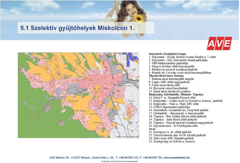 Lapos ABC előtti nagyparkoló 9. Csele utcai iskola előtt 10. Berzsenyi utcai buszfurduló 11. Barát utcai iskolával szemben Hejőcsaba, Görömböly, Miskolc- Tapolca 12. Erkel F. u., Hangulat Presszó előtt 13.