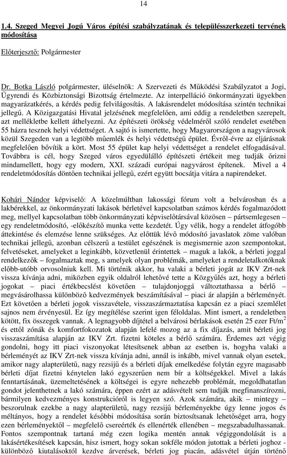 Az interpelláció önkormányzati ügyekben magyarázatkérés, a kérdés pedig felvilágosítás. A lakásrendelet módosítása szintén technikai jellegő.