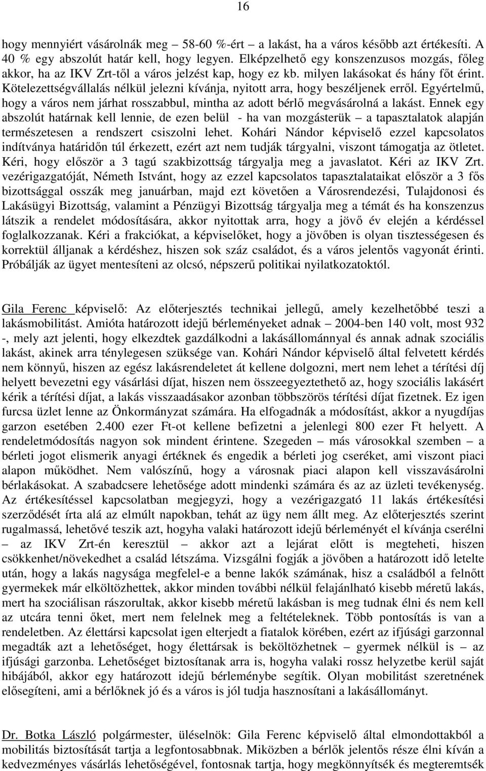 Kötelezettségvállalás nélkül jelezni kívánja, nyitott arra, hogy beszéljenek errıl. Egyértelmő, hogy a város nem járhat rosszabbul, mintha az adott bérlı megvásárolná a lakást.