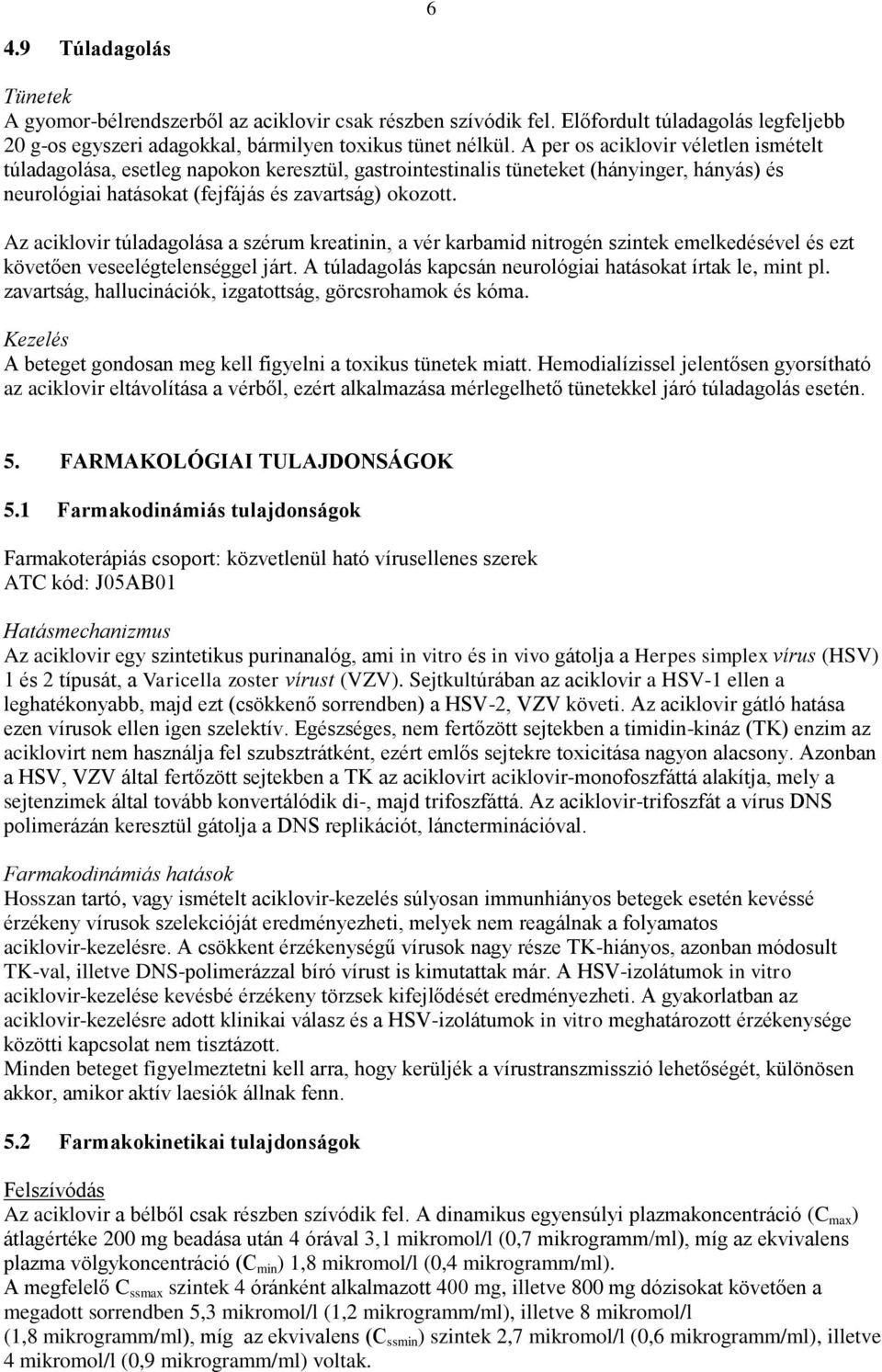 Az aciklovir túladagolása a szérum kreatinin, a vér karbamid nitrogén szintek emelkedésével és ezt követően veseelégtelenséggel járt. A túladagolás kapcsán neurológiai hatásokat írtak le, mint pl.