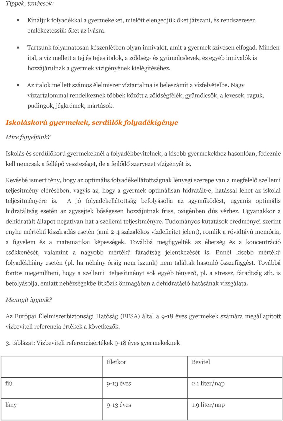 Minden ital, a víz mellett a tej és tejes italok, a zöldség- és gyümölcslevek, és egyéb innivalók is hozzájárulnak a gyermek vízigényének kielégítéséhez.