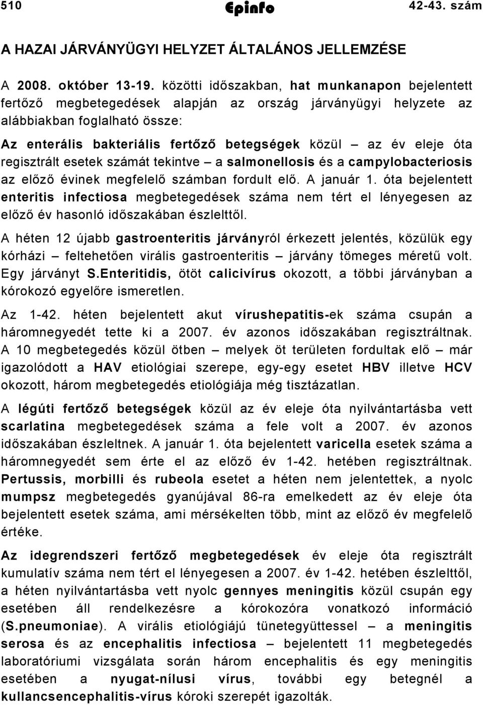 eleje óta regisztrált esetek számát tekintve a salmonellosis és a campylobacteriosis az előző évinek megfelelő számban fordult elő. A január.